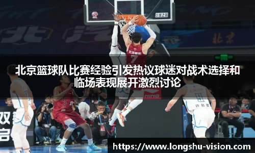 北京篮球队比赛经验引发热议球迷对战术选择和临场表现展开激烈讨论