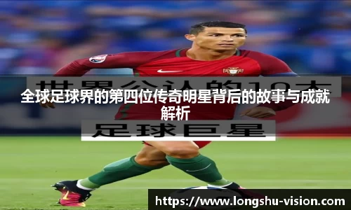 全球足球界的第四位传奇明星背后的故事与成就解析