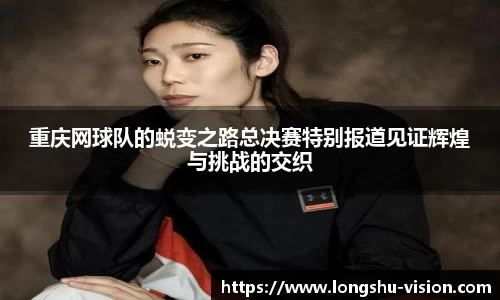 重庆网球队的蜕变之路总决赛特别报道见证辉煌与挑战的交织